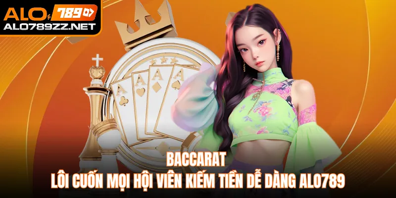 Baccarat Lôi Cuốn Mọi Hội Viên Kiếm Tiền Dễ Dàng Alo789