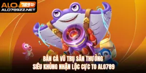 Bắn Cá Vũ Trụ Săn Thưởng Siêu Khủng Nhận Lộc Cực To Alo789