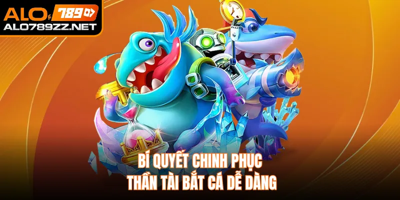 Bí quyết chinh phục thần tài bắt cá dễ dàng