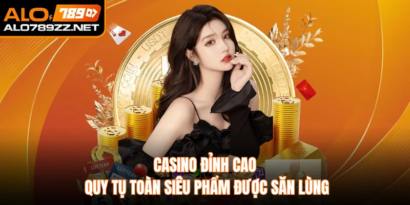 Casino đỉnh cao quy tụ toàn siêu phẩm được săn lùng