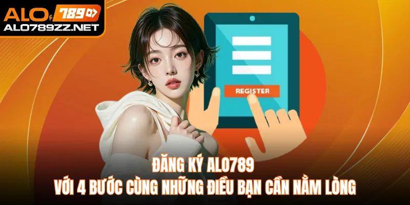 Đăng Ký ALO789 Với 4 Bước Cùng Những Điều Bạn Cần Nằm Lòng