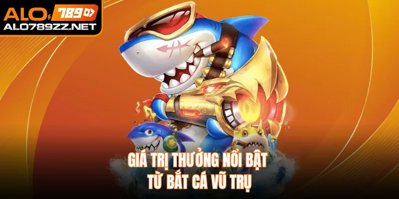 Giá trị thưởng nổi bật từ Bắt Cá Vũ Trụ