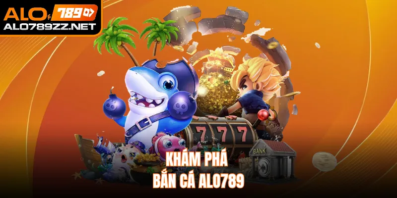 Khám phá bắn cá ALO789 