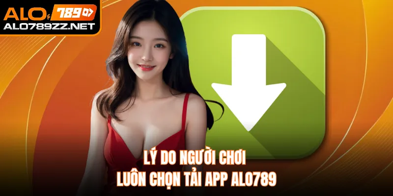 Lý do người chơi luôn chọn tải app ALO789 