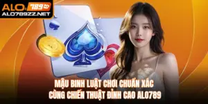 Mậu Binh Luật Chơi Chuẩn Xác Cùng Chiến Thuật Đỉnh Cao Alo789