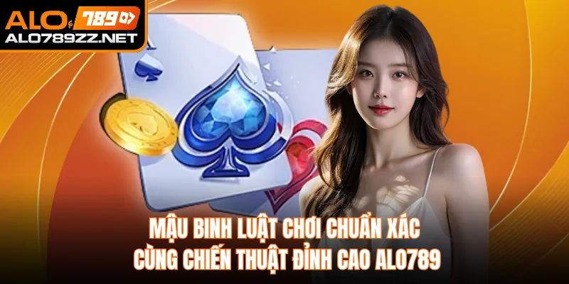 Mậu Binh Luật Chơi Chuẩn Xác Cùng Chiến Thuật Đỉnh Cao Alo789