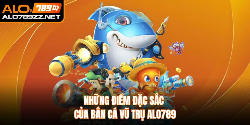Những điểm đặc sắc của bắn cá vũ trụ ALO789 
