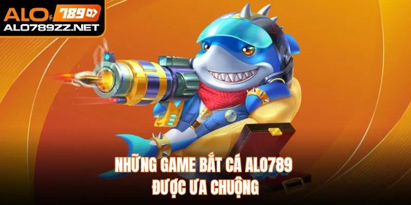 Những game bắt cá ALO789 được ưa chuộng