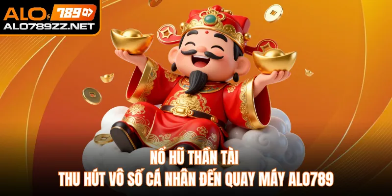Nổ Hũ Thần Tài Thu Hút Vô Số Cá Nhân Đến Quay Máy Alo789