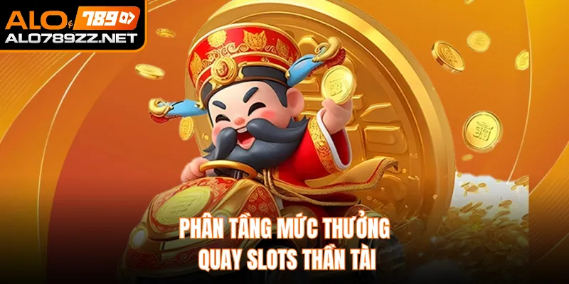 Phân tầng mức thưởng quay slots thần tài