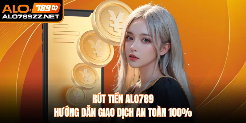 Rút Tiền ALO789 – Hướng Dẫn Giao Dịch An Toàn 100%