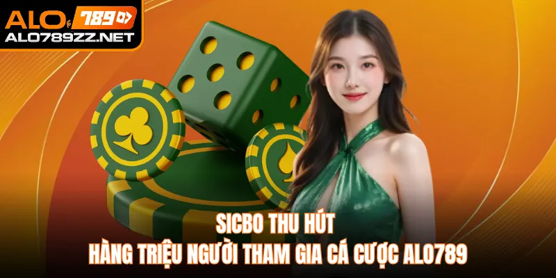 Sicbo Thu Hút Hàng Triệu Người Tham Gia Cá Cược ALO789
