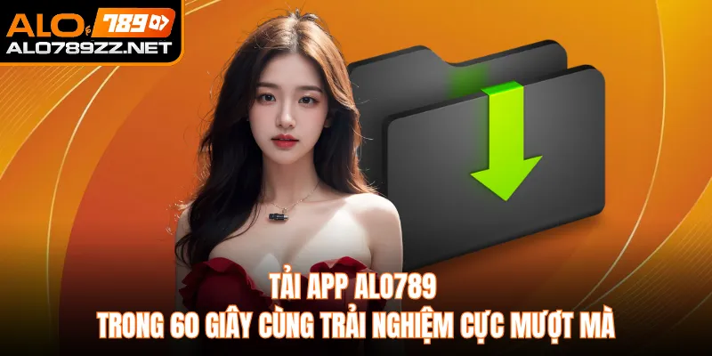 Tải App ALO789 Trong 60 Giây Cùng Trải Nghiệm Cực Mượt Mà