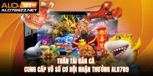 Thần Tài Bắn Cá Cung Cấp Vô Số Cơ Hội Nhận Thưởng Alo789