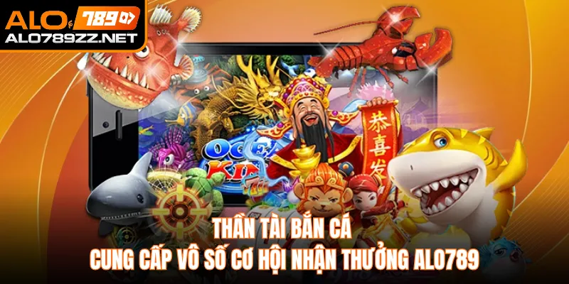 Thần Tài Bắn Cá Cung Cấp Vô Số Cơ Hội Nhận Thưởng Alo789