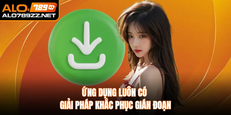 Ứng dụng luôn có giải pháp khắc phục gián đoạn
