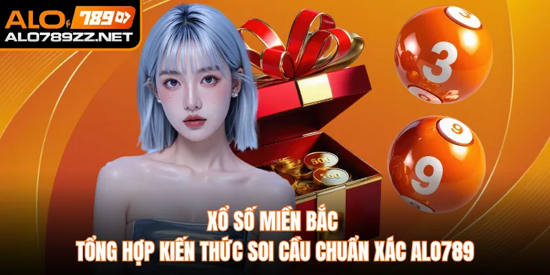 Xổ Số Miền Bắc Tổng Hợp Kiến Thức Soi Cầu Chuẩn Xác Alo789